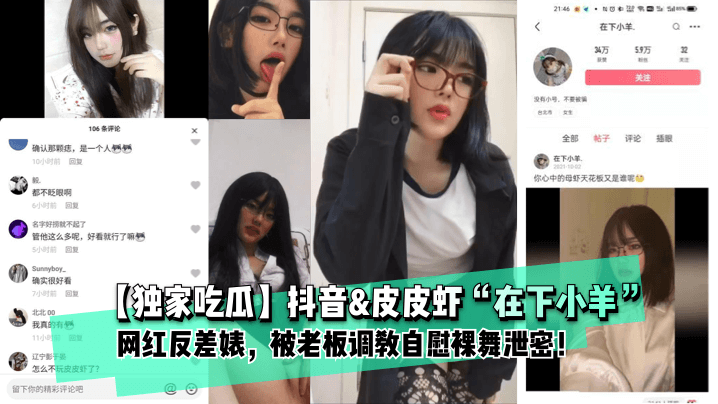 【独家吃瓜】抖音&皮皮虾“在下小羊”网红反差婊,被老板调教自慰裸舞泄密!