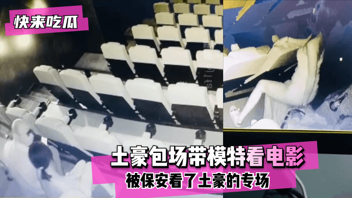 【快来吃瓜】电影院有红外摄像头!土豪包场带模特看电影没想到被保安看了土豪的专场~!