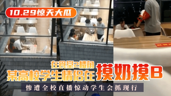 【惊天大瓜】某高校学生情侣在食堂2楼角落摸奶摸B,惨遭全校直播惊动学生会抓现行!